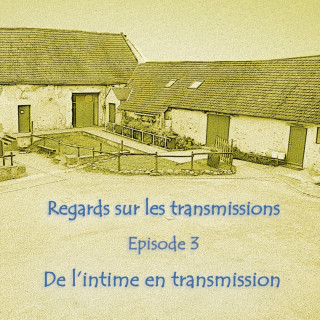 Regards sur les transmissions - Épisode 3 De l’intime en transmission